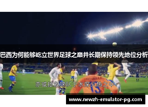巴西为何能够屹立世界足球之巅并长期保持领先地位分析