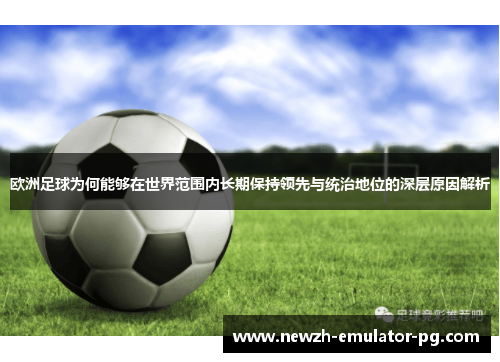 欧洲足球为何能够在世界范围内长期保持领先与统治地位的深层原因解析