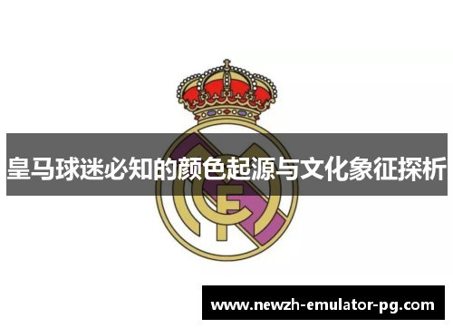 皇马球迷必知的颜色起源与文化象征探析
