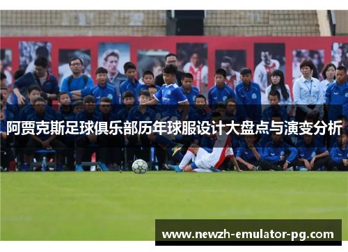 阿贾克斯足球俱乐部历年球服设计大盘点与演变分析