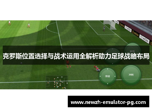 克罗斯位置选择与战术运用全解析助力足球战略布局