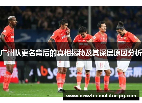 广州队更名背后的真相揭秘及其深层原因分析