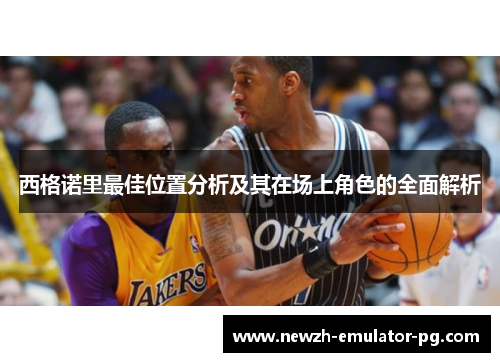 西格诺里最佳位置分析及其在场上角色的全面解析