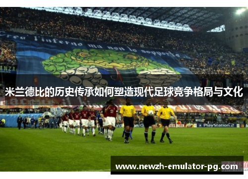 米兰德比的历史传承如何塑造现代足球竞争格局与文化