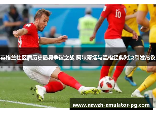英格兰社区盾历史最具争议之战 阿尔蒂塔与温格经典对决引发热议