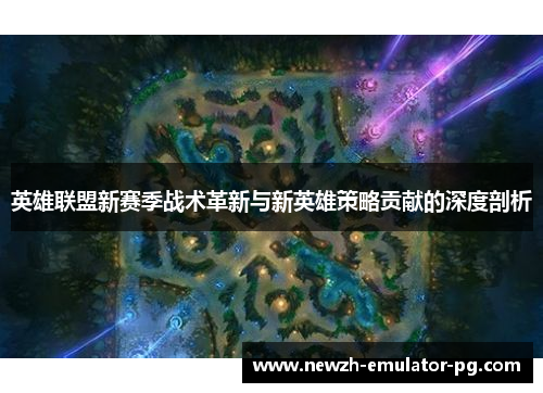 英雄联盟新赛季战术革新与新英雄策略贡献的深度剖析