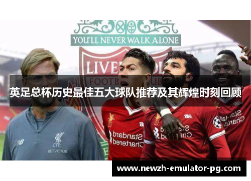 英足总杯历史最佳五大球队推荐及其辉煌时刻回顾