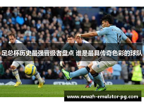足总杯历史最强晋级者盘点 谁是最具传奇色彩的球队
