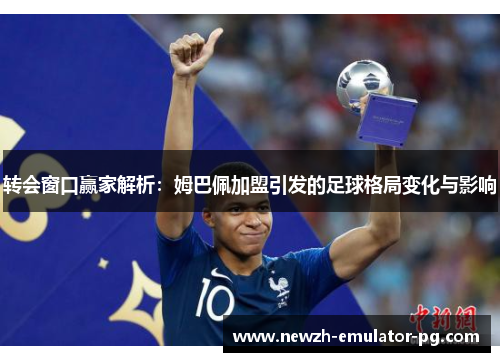 转会窗口赢家解析:姆巴佩加盟引发的足球格局变化与影响