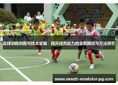 足球训练创新与技术发展：提升球员能力的全新路径与方法探索