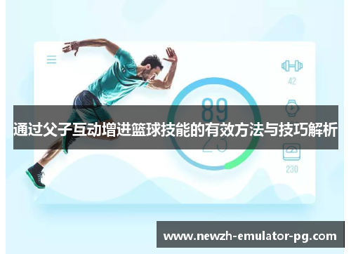通过父子互动增进篮球技能的有效方法与技巧解析
