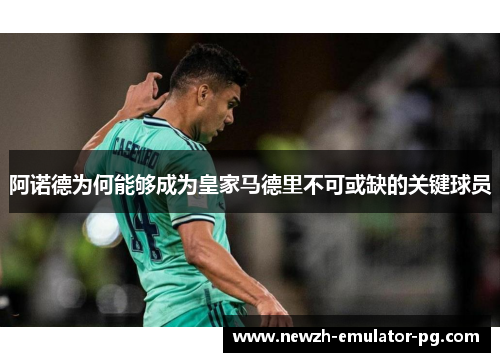 阿诺德为何能够成为皇家马德里不可或缺的关键球员