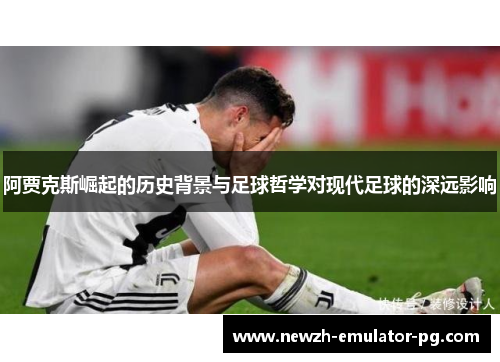 阿贾克斯崛起的历史背景与足球哲学对现代足球的深远影响