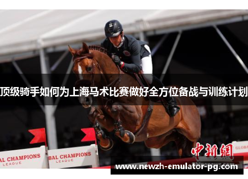 顶级骑手如何为上海马术比赛做好全方位备战与训练计划 顶级骑手如何为上海马术比赛做好全方位备战与训练计划