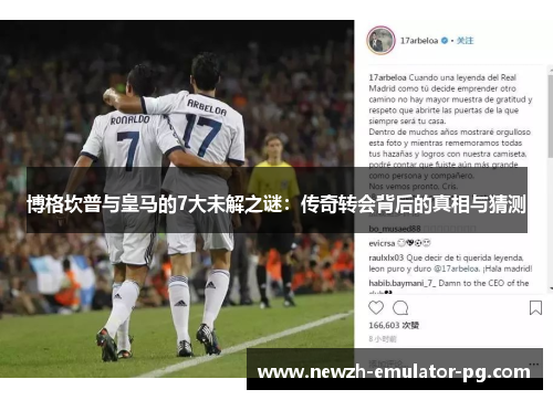 博格坎普与皇马的7大未解之谜：传奇转会背后的真相与猜测