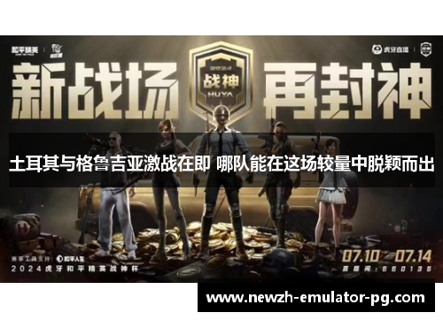 土耳其与格鲁吉亚激战在即 哪队能在这场较量中脱颖而出 土耳其与格鲁吉亚激战在即 哪队能在这场较量中脱颖而出