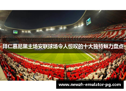 拜仁慕尼黑主场安联球场令人惊叹的十大独特魅力盘点 拜仁慕尼黑主场安联球场令人惊叹的十大独特魅力盘点
