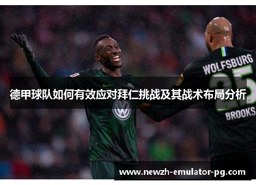 德甲球队如何有效应对拜仁挑战及其战术布局分析