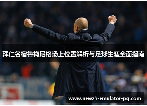 拜仁名宿鲁梅尼格场上位置解析与足球生涯全面指南