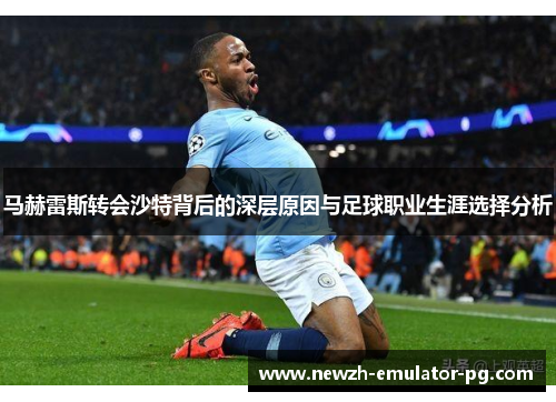 马赫雷斯转会沙特背后的深层原因与足球职业生涯选择分析