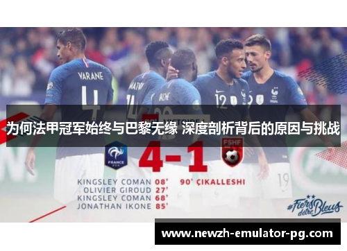 为何法甲冠军始终与巴黎无缘 深度剖析背后的原因与挑战 为何法甲冠军始终与巴黎无缘 深度剖析背后的原因与挑战