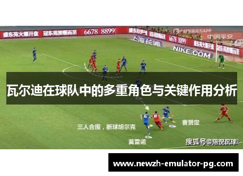 瓦尔迪在球队中的多重角色与关键作用分析