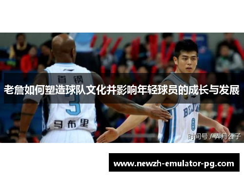 老詹如何塑造球队文化并影响年轻球员的成长与发展