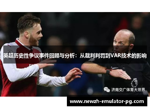 英超历史性争议事件回顾与分析:从裁判判罚到VAR技术的影响 英超历史性争议事件回顾与分析:从裁判判罚到VAR技术的影响
