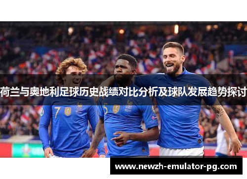 荷兰与奥地利足球历史战绩对比分析及球队发展趋势探讨