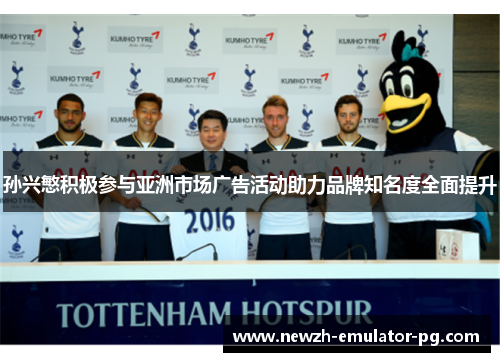 孙兴慜积极参与亚洲市场广告活动助力品牌知名度全面提升