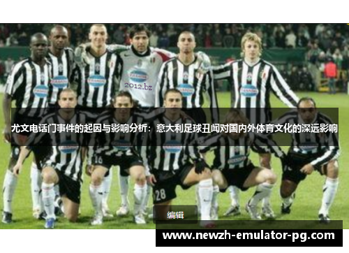 尤文电话门事件的起因与影响分析：意大利足球丑闻对国内外体育文化的深远影响