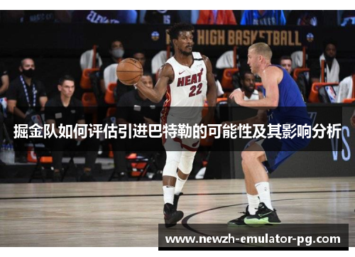 掘金队如何评估引进巴特勒的可能性及其影响分析