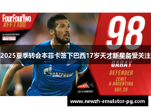 2025夏季转会本菲卡签下巴西17岁天才新星备受关注 2025夏季转会本菲卡签下巴西17岁天才新星备受关注