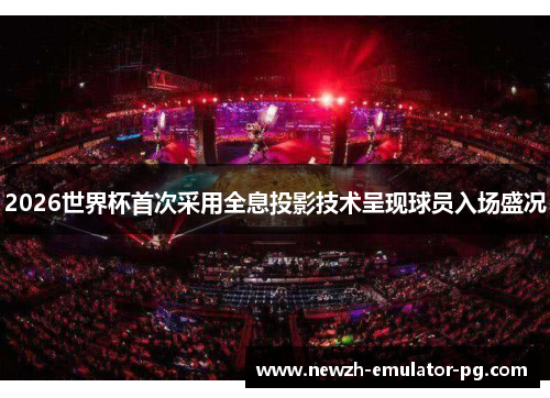 2026世界杯首次采用全息投影技术呈现球员入场盛况