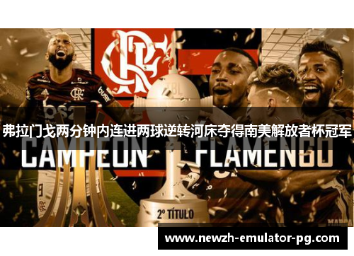 弗拉门戈两分钟内连进两球逆转河床夺得南美解放者杯冠军