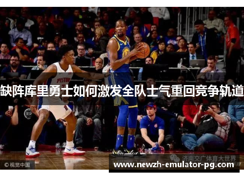 缺阵库里勇士如何激发全队士气重回竞争轨道