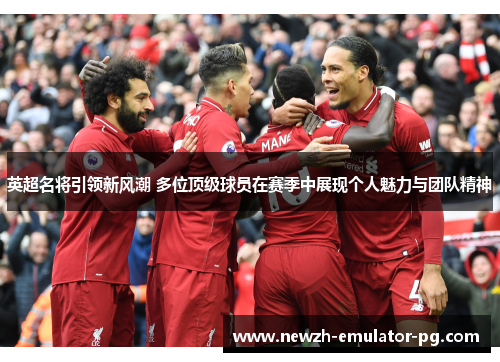 英超名将引领新风潮 多位顶级球员在赛季中展现个人魅力与团队精神