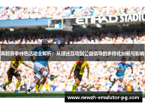 英超赛季特色活动全解析：从球迷互动到公益倡导的多样化创新与影响