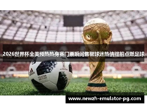 2026世界杯全美预热热身赛门票瞬间售罄球迷热情提前点燃足球 2026世界杯全美预热热身赛门票瞬间售罄球迷热情提前点燃足球