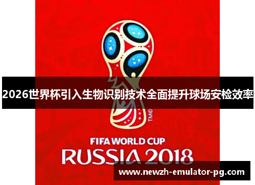 2026世界杯引入生物识别技术全面提升球场安检效率