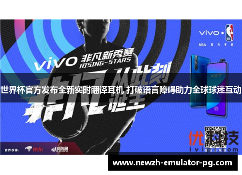 世界杯官方发布全新实时翻译耳机 打破语言障碍助力全球球迷互动