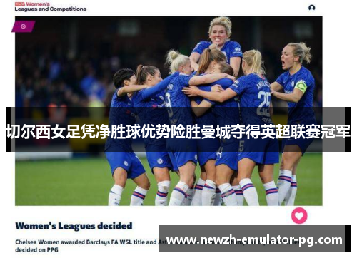 切尔西女足凭净胜球优势险胜曼城夺得英超联赛冠军