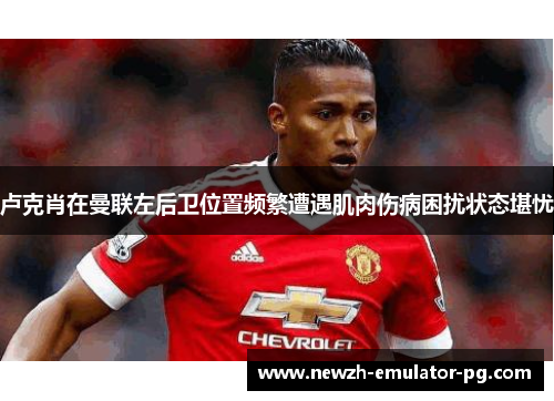 卢克肖在曼联左后卫位置频繁遭遇肌肉伤病困扰状态堪忧