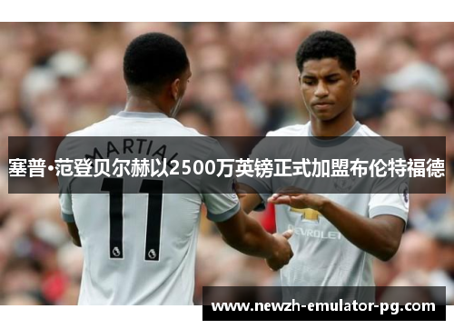 塞普·范登贝尔赫以2500万英镑正式加盟布伦特福德