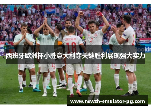 西班牙欧洲杯小胜意大利夺关键胜利展现强大实力