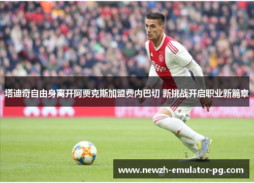 塔迪奇自由身离开阿贾克斯加盟费内巴切 新挑战开启职业新篇章