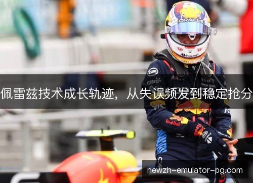 佩雷兹技术成长轨迹，从失误频发到稳定抢分