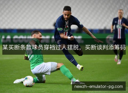 某买断条款球员穿裆过人摆脱，买断谈判添筹码
