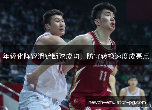 年轻化阵容滑铲断球成功,防守转换速度成亮点 年轻化阵容滑铲断球成功,防守转换速度成亮点