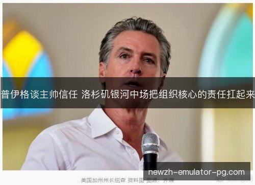 普伊格谈主帅信任 洛杉矶银河中场把组织核心的责任扛起来